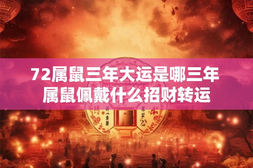 72属鼠三年大运是哪三年 属鼠佩戴什么招财转运