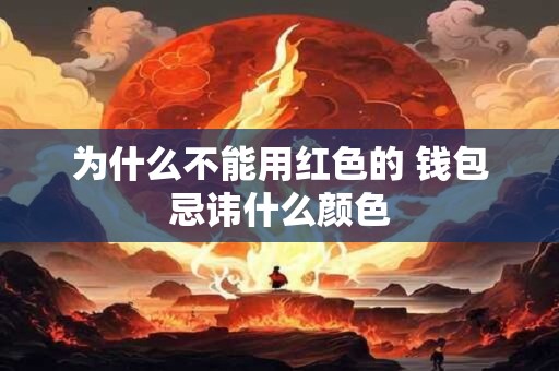 为什么不能用红色的 钱包忌讳什么颜色