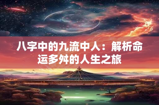 八字中的九流中人：解析命运多舛的人生之旅