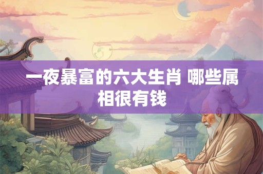 一夜暴富的六大生肖 哪些属相很有钱