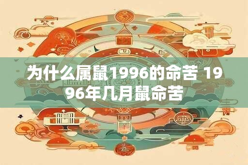 为什么属鼠1996的命苦 1996年几月鼠命苦