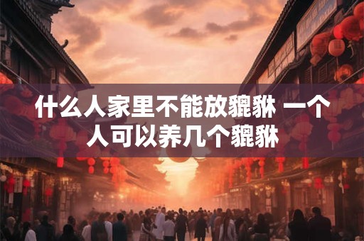 什么人家里不能放貔貅 一个人可以养几个貔貅