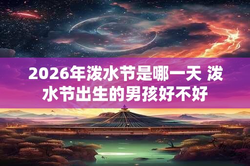 2026年泼水节是哪一天 泼水节出生的男孩好不好