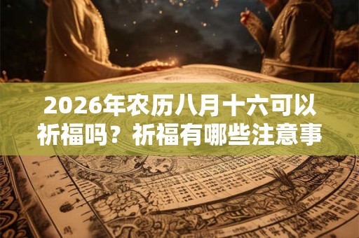 2026年农历八月十六可以祈福吗？祈福有哪些注意事项？
