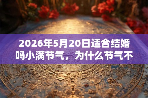 2026年5月20日适合结婚吗小满节气，为什么节气不适合结婚？