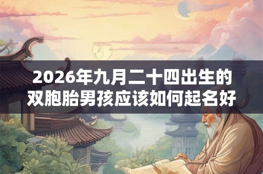 2026年九月二十四出生的双胞胎男孩应该如何起名好，五行属什么