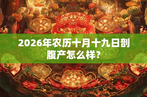 2026年农历十月十九日剖腹产怎么样？