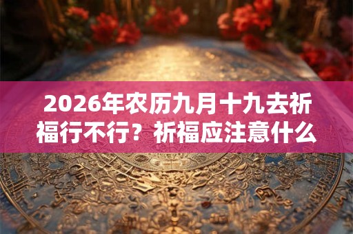 2026年农历九月十九去祈福行不行？祈福应注意什么？