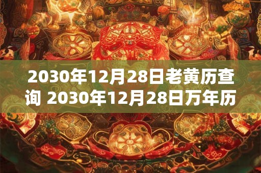 2030年12月28日老黄历查询 2030年12月28日万年历黄道吉日