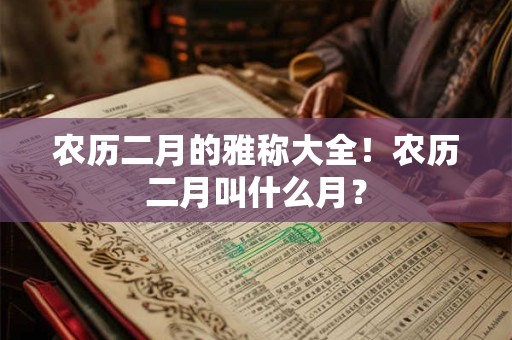 农历二月的雅称大全！农历二月叫什么月？