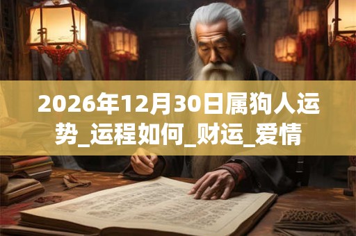 2026年12月30日属狗人运势_运程如何_财运_爱情