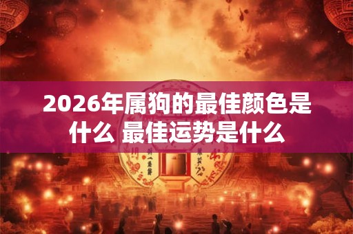 2026年属狗的最佳颜色是什么 最佳运势是什么