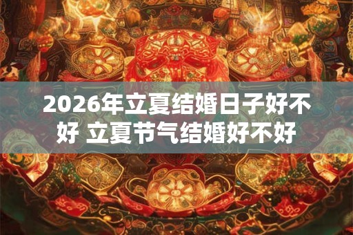 2026年立夏结婚日子好不好 立夏节气结婚好不好