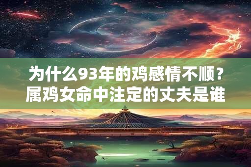 为什么93年的鸡感情不顺？属鸡女命中注定的丈夫是谁？