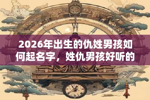 2026年出生的仇姓男孩如何起名字，姓仇男孩好听的名字
