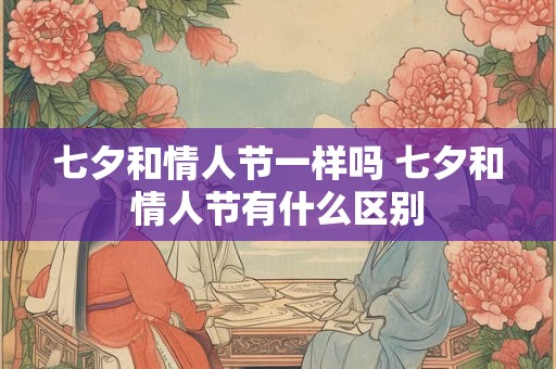 七夕和情人节一样吗 七夕和情人节有什么区别
