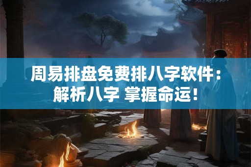 周易排盘免费排八字软件：解析八字 掌握命运！
