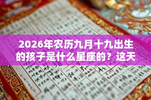 2026年农历九月十九出生的孩子是什么星座的？这天出生的星座性格如何？
