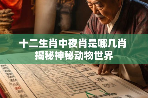 十二生肖中夜肖是哪几肖 揭秘神秘动物世界