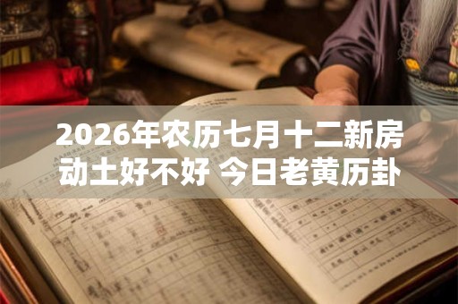 2026年农历七月十二新房动土好不好 今日老黄历卦象