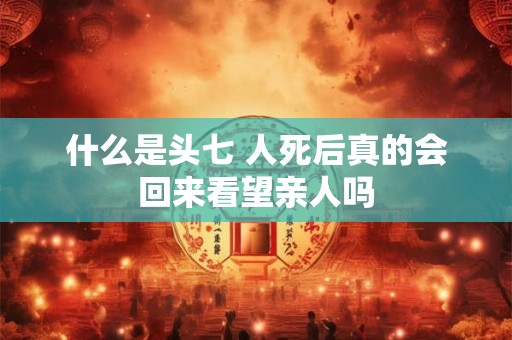 什么是头七 人死后真的会回来看望亲人吗