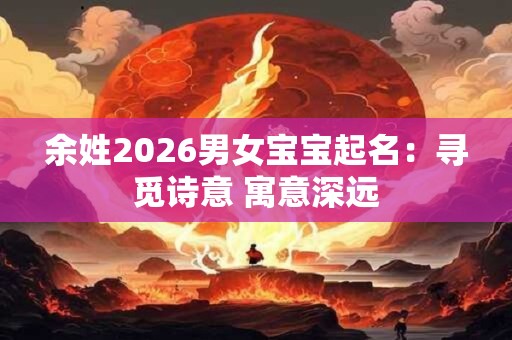 余姓2026男女宝宝起名：寻觅诗意 寓意深远