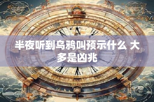 半夜听到乌鸦叫预示什么 大多是凶兆