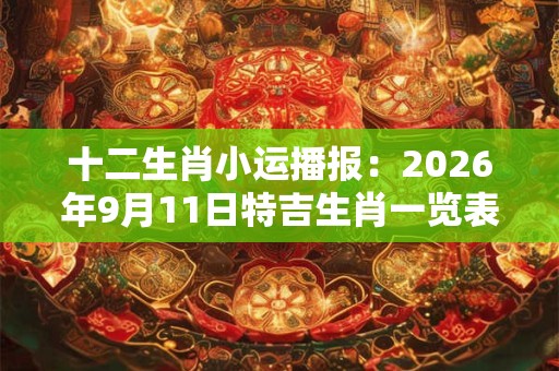 十二生肖小运播报：2026年9月11日特吉生肖一览表