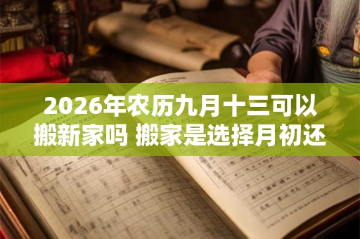2026年农历九月十三可以搬新家吗 搬家是选择月初还是月尾