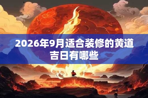 2026年9月适合装修的黄道吉日有哪些
