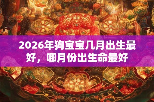 2026年狗宝宝几月出生最好，哪月份出生命最好
