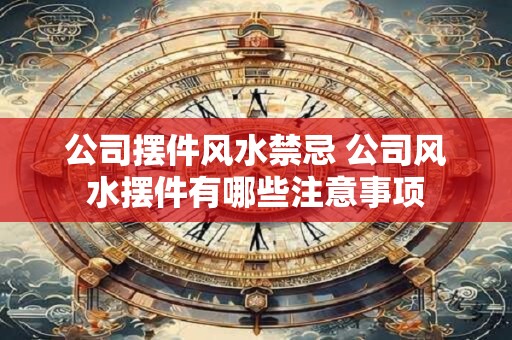 公司摆件风水禁忌 公司风水摆件有哪些注意事项