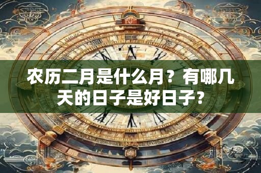 农历二月是什么月？有哪几天的日子是好日子？