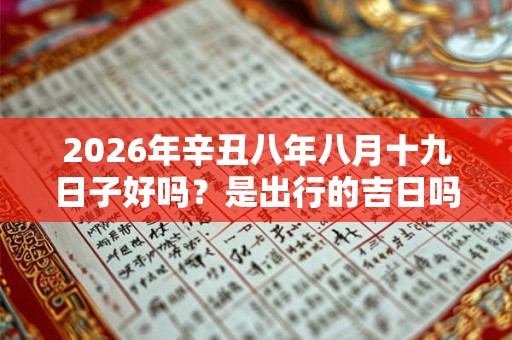 2026年辛丑八年八月十九日子好吗？是出行的吉日吗？