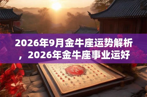 2026年9月金牛座运势解析，2026年金牛座事业运好不好？