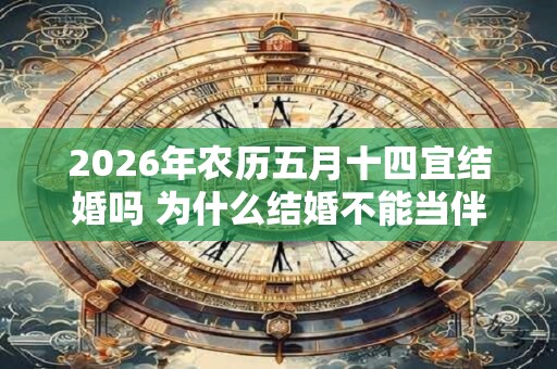 2026年农历五月十四宜结婚吗 为什么结婚不能当伴郎伴娘