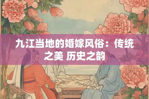 九江当地的婚嫁风俗：传统之美 历史之韵