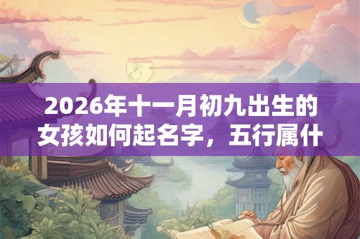 2026年十一月初九出生的女孩如何起名字，五行属什么