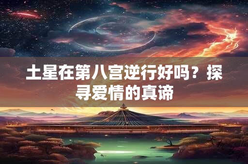 土星在第八宫逆行好吗？探寻爱情的真谛