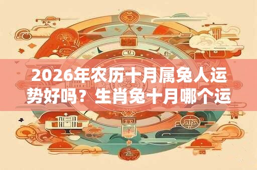 2026年农历十月属兔人运势好吗？生肖兔十月哪个运程最好