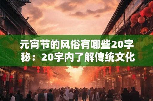 元宵节的风俗有哪些20字 秘：20字内了解传统文化