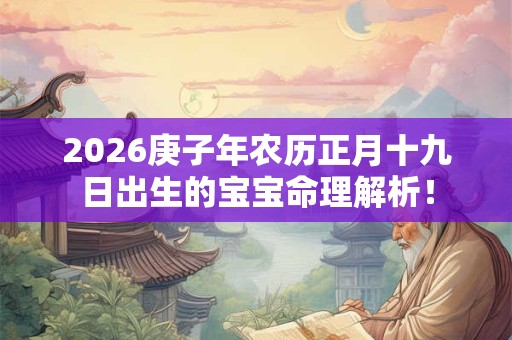 2026庚子年农历正月十九日出生的宝宝命理解析！