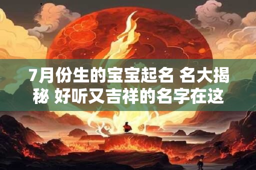 7月份生的宝宝起名 名大揭秘 好听又吉祥的名字在这里！