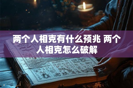 两个人相克有什么预兆 两个人相克怎么破解