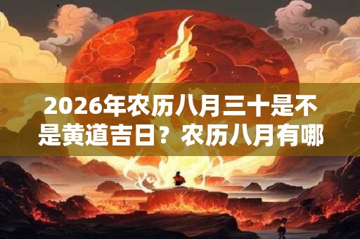 2026年农历八月三十是不是黄道吉日？农历八月有哪几天是黄道吉日？