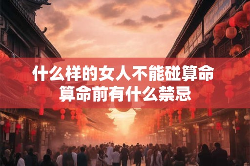 什么样的女人不能碰算命 算命前有什么禁忌