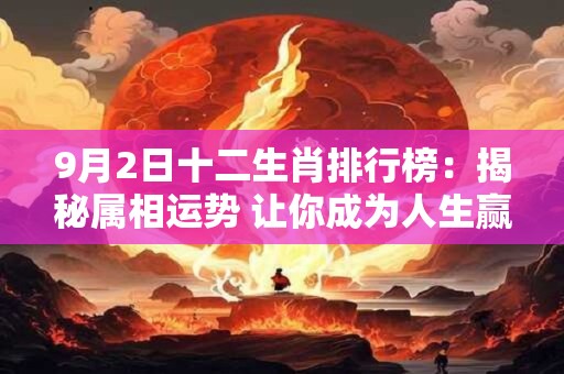 9月2日十二生肖排行榜：揭秘属相运势 让你成为人生赢家！