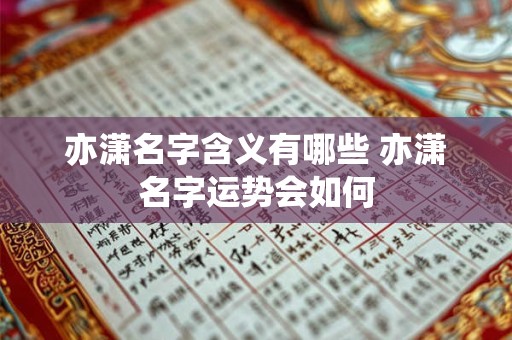 亦潇名字含义有哪些 亦潇名字运势会如何