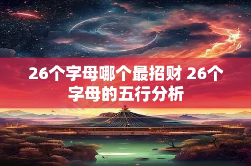 26个字母哪个最招财 26个字母的五行分析