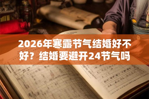 2026年寒露节气结婚好不好？结婚要避开24节气吗？
